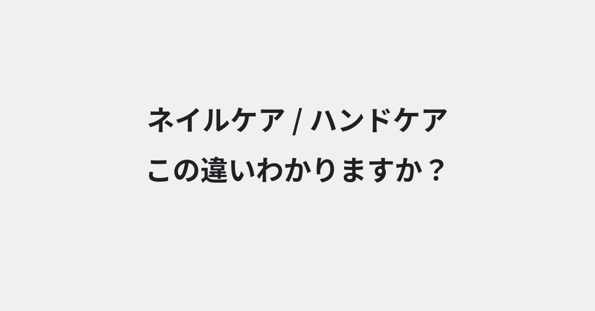 【ネイルケア】と【ハンドケア】の違いとは？例文付きで使い方や意味をわかりやすく解説 | イメージ画像