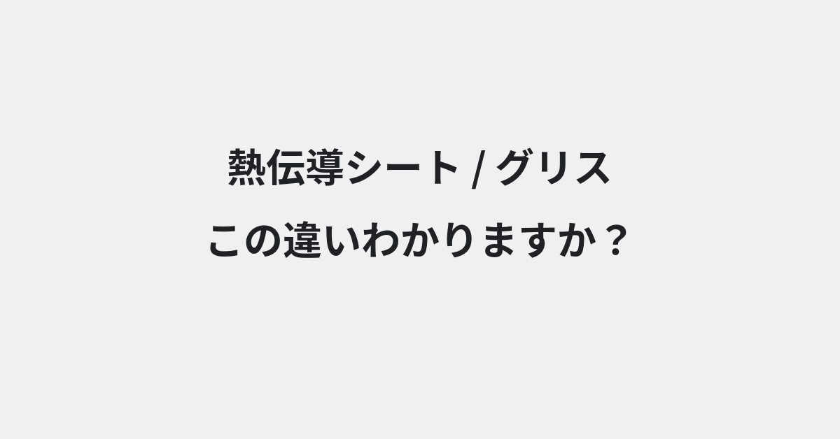 【熱伝導シート】と【グリス】の違いとは？例文付きで使い方や意味をわかりやすく解説