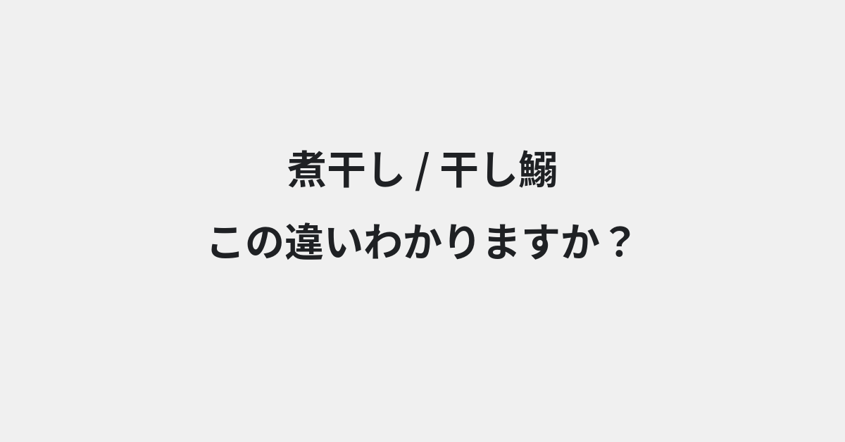 【煮干し】と【干し鰯】の違いとは？例文付きで使い方や意味をわかりやすく解説 | イメージ画像