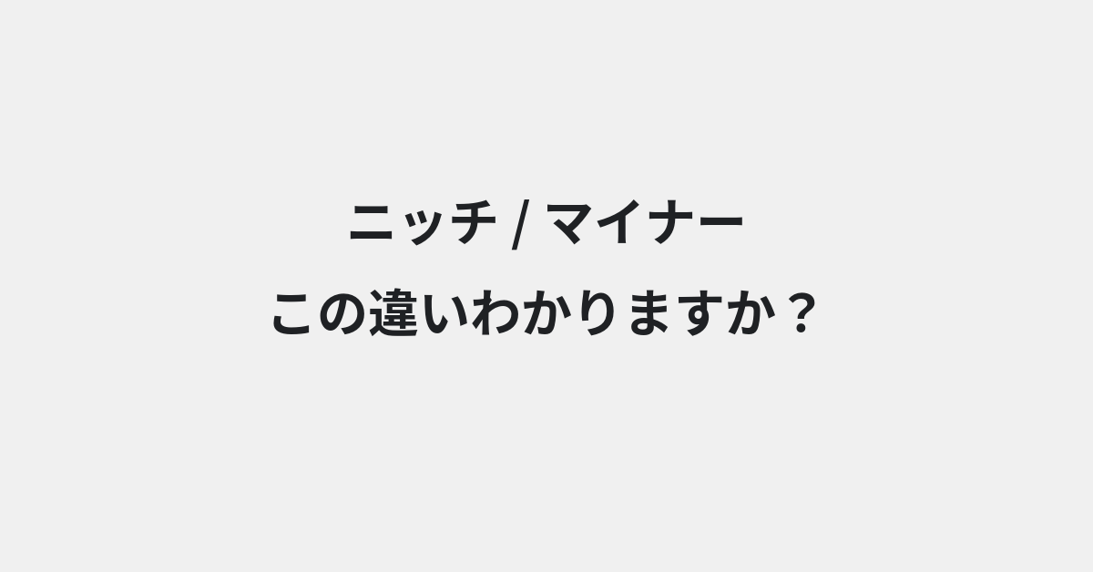 【ニッチ】と【マイナー】の違いとは？例文付きで使い方や意味をわかりやすく解説 | イメージ画像