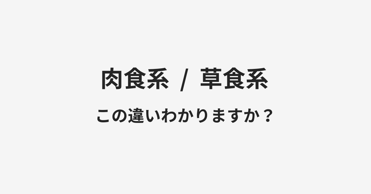 【肉食系】と【草食系】の違いとは?例文付きで使い方や意味をわかりやすく解説 【肉食系】と【草食系】の違いとは?例文付きで使い方や意味をわかりやすく解説