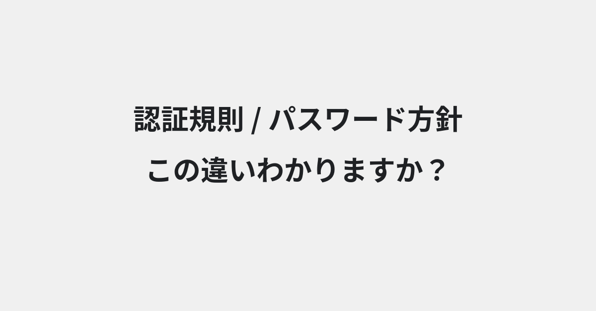 【認証規則】と【パスワード方針】の違いとは？例文付きで使い方や意味をわかりやすく解説 | イメージ画像
