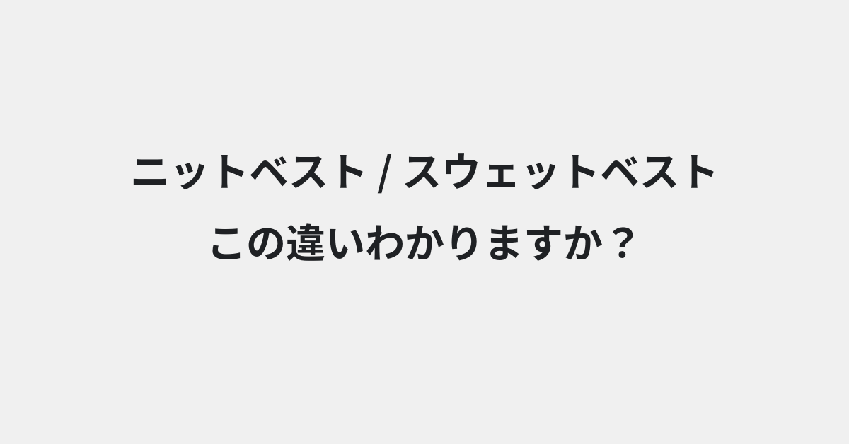【ニットベスト】と【スウェットベスト】の違いとは？例文付きで使い方や意味をわかりやすく解説 | イメージ画像
