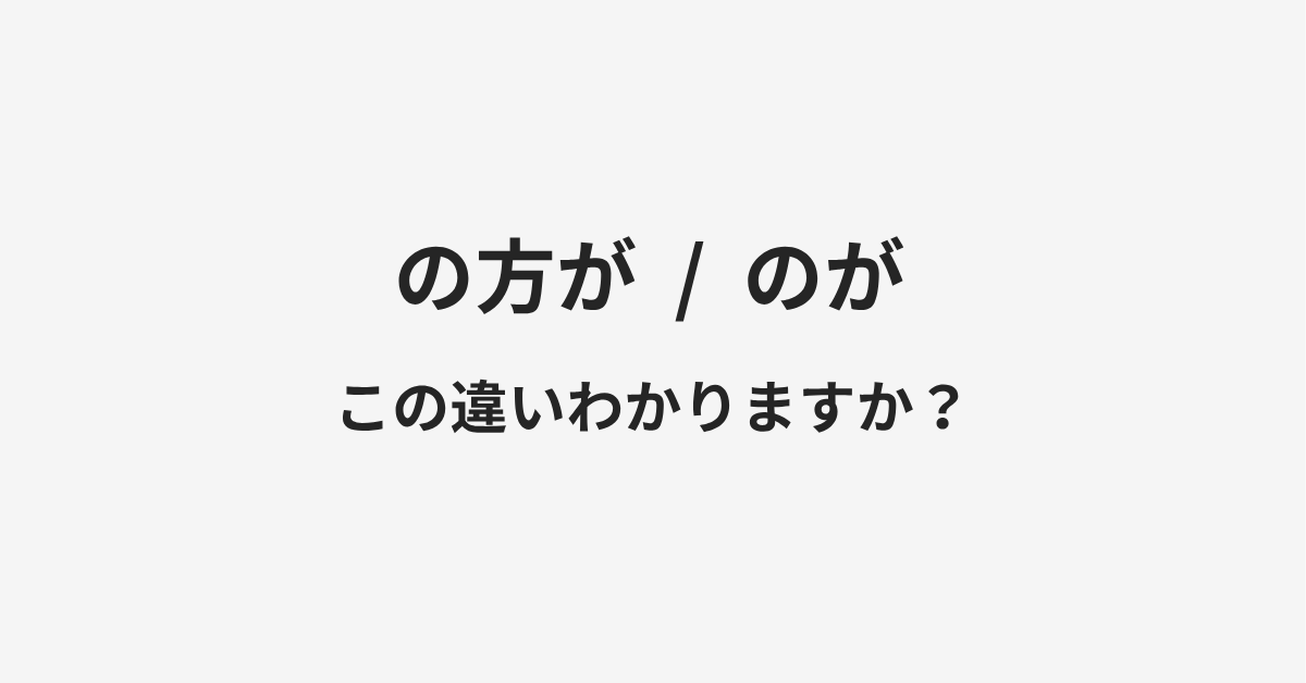 【の方が】と【のが】の違いとは?例文付きで使い方や意味をわかりやすく解説 【の方が】と【のが】の違いとは?例文付きで使い方や意味をわかりやすく解説
