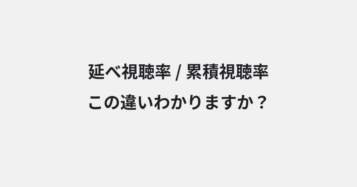 【延べ視聴率】と【累積視聴率】の違いとは？例文付きで使い方や意味をわかりやすく解説 | イメージ画像