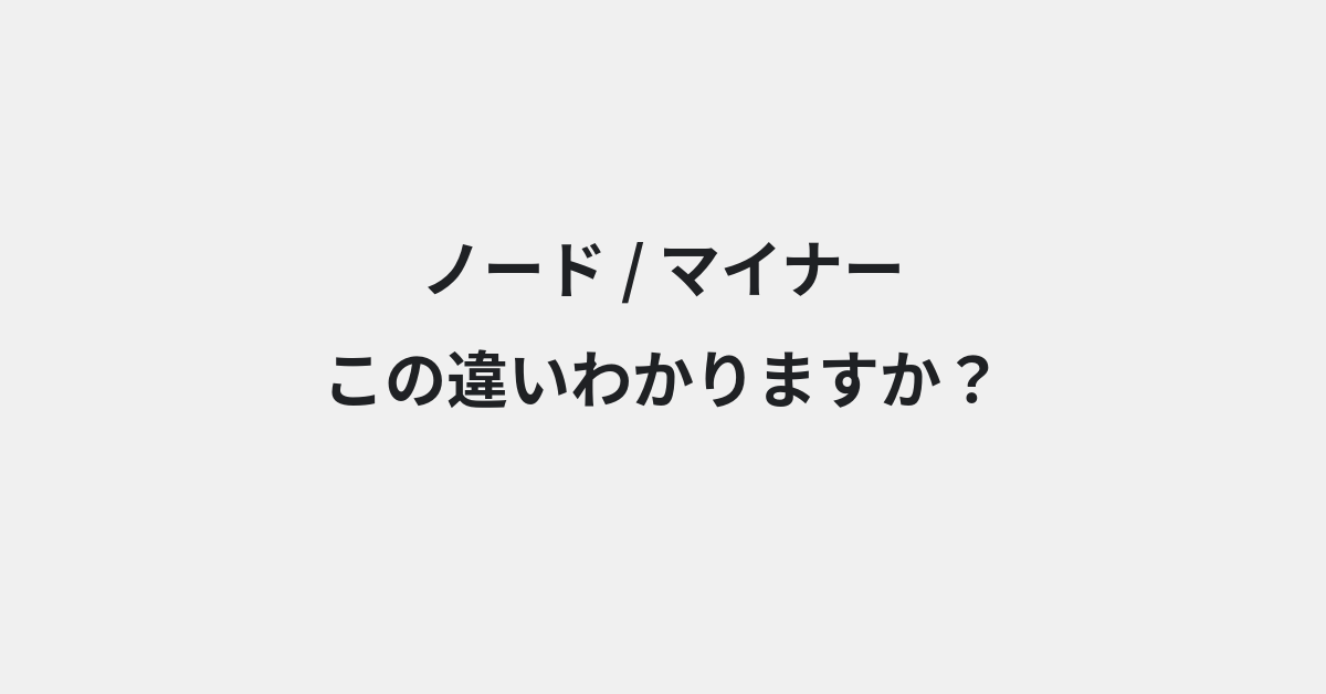【ノード】と【マイナー】の違いとは？例文付きで使い方や意味をわかりやすく解説 | イメージ画像