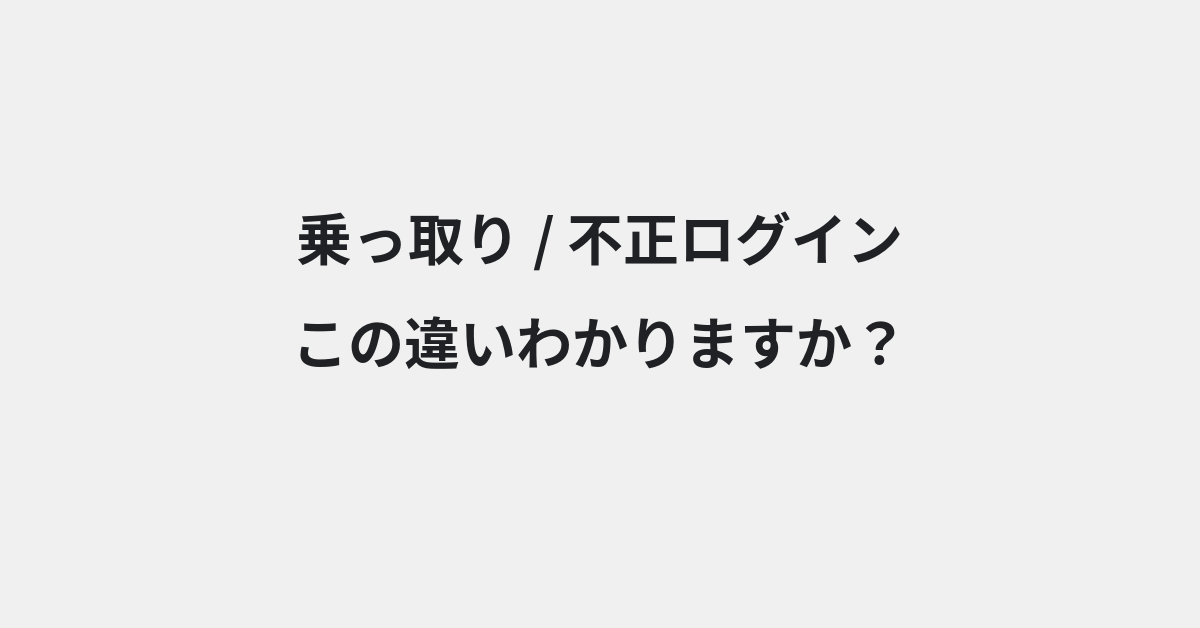 【乗っ取り】と【不正ログイン】の違いとは？意味の違いと正しい使い方を例文で解説