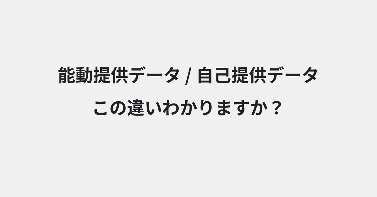 【能動提供データ】と【自己提供データ】の違いとは？例文付きで使い方や意味をわかりやすく解説 | イメージ画像