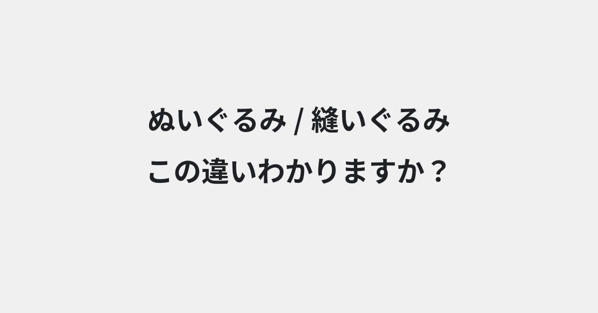 【ぬいぐるみ】と【縫いぐるみ】の違いとは？例文付きで使い方や意味をわかりやすく解説 | イメージ画像