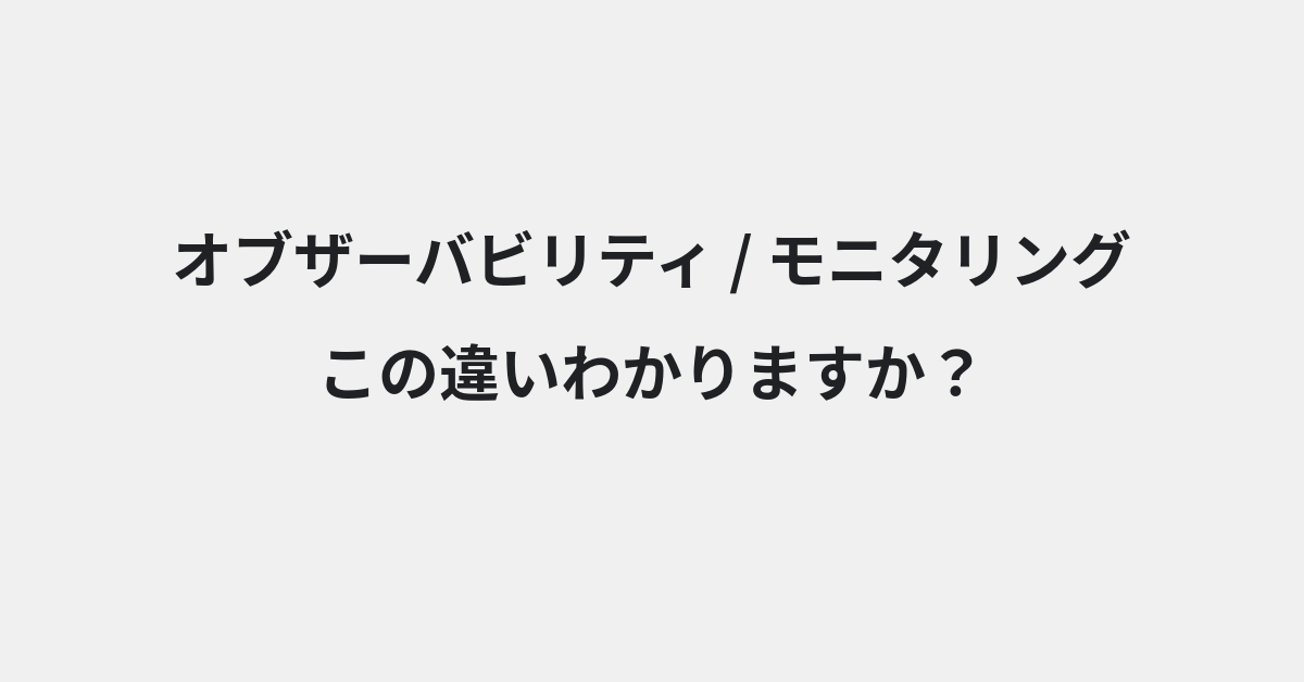 【オブザーバビリティ】と【モニタリング】の違いとは？例文付きで使い方や意味をわかりやすく解説 | イメージ画像