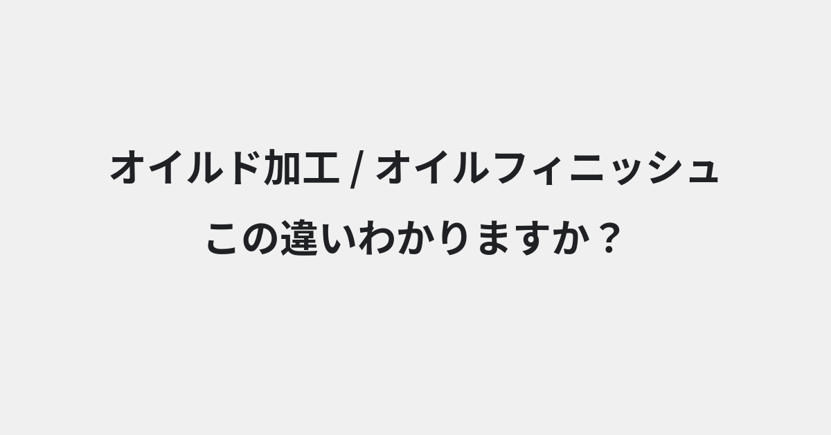 【オイルド加工】と【オイルフィニッシュ】の違いとは？例文付きで使い方や意味をわかりやすく解説 | イメージ画像