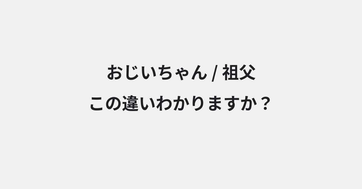 【おじいちゃん】と【祖父】の違いとは？例文付きで使い方や意味をわかりやすく解説 | イメージ画像