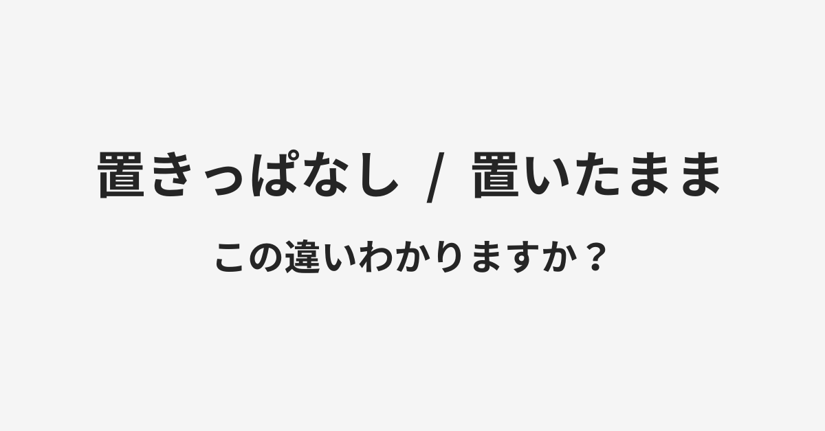 【置きっぱなし】と【置いたまま】の違いとは?例文付きで使い方や意味をわかりやすく解説 | イメージ画像 【置きっぱなし】と【置いたまま】の違いとは?例文付きで使い方や意味をわかりやすく解説 | イメージ画像