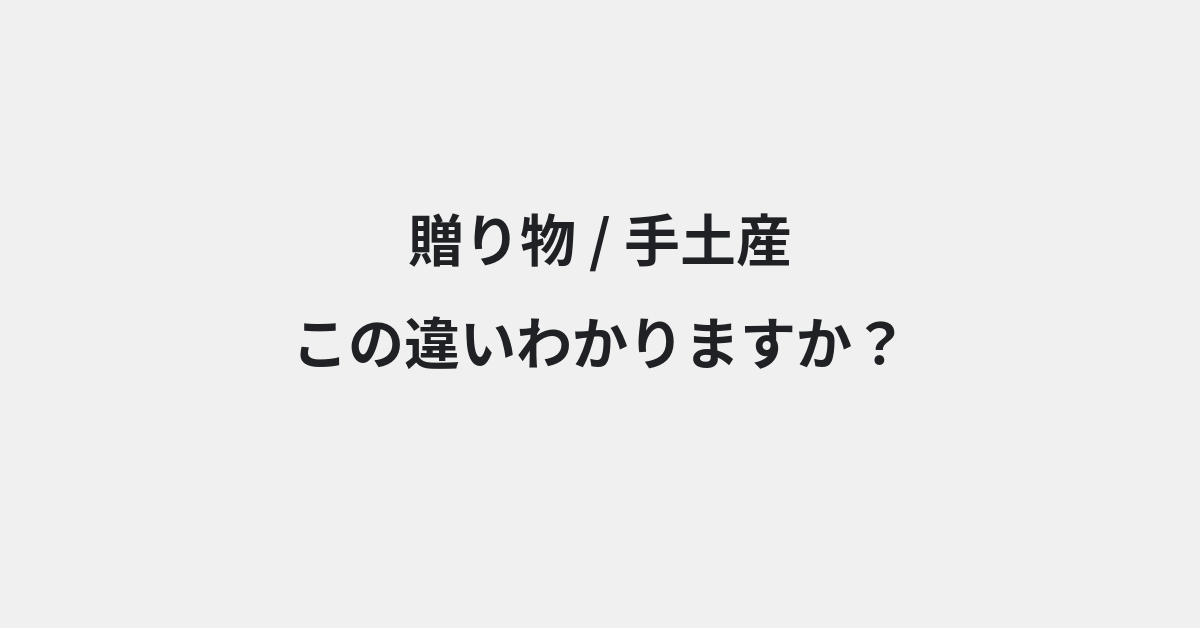 【贈り物】と【手土産】の違いとは？例文付きで使い方や意味をわかりやすく解説 | イメージ画像