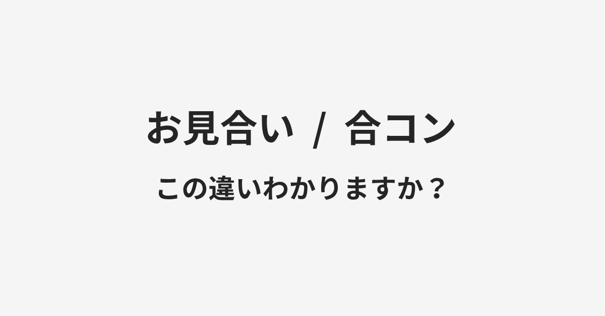 【お見合い】と【合コン】の違いとは？例文付きで使い方や意味をわかりやすく解説 | イメージ画像