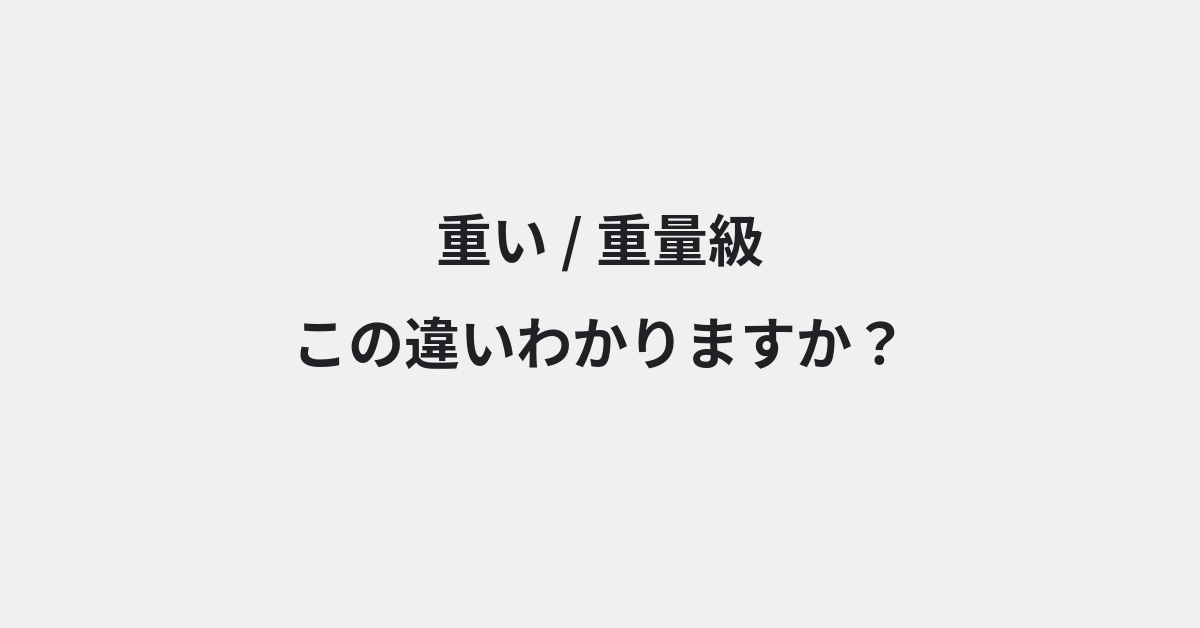 【重い】と【重量級】の違いとは？例文付きで使い方や意味をわかりやすく解説 | イメージ画像