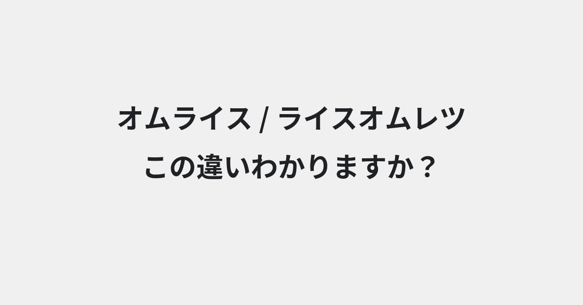 【オムライス】と【ライスオムレツ】の違いとは？例文付きで使い方や意味をわかりやすく解説 | イメージ画像