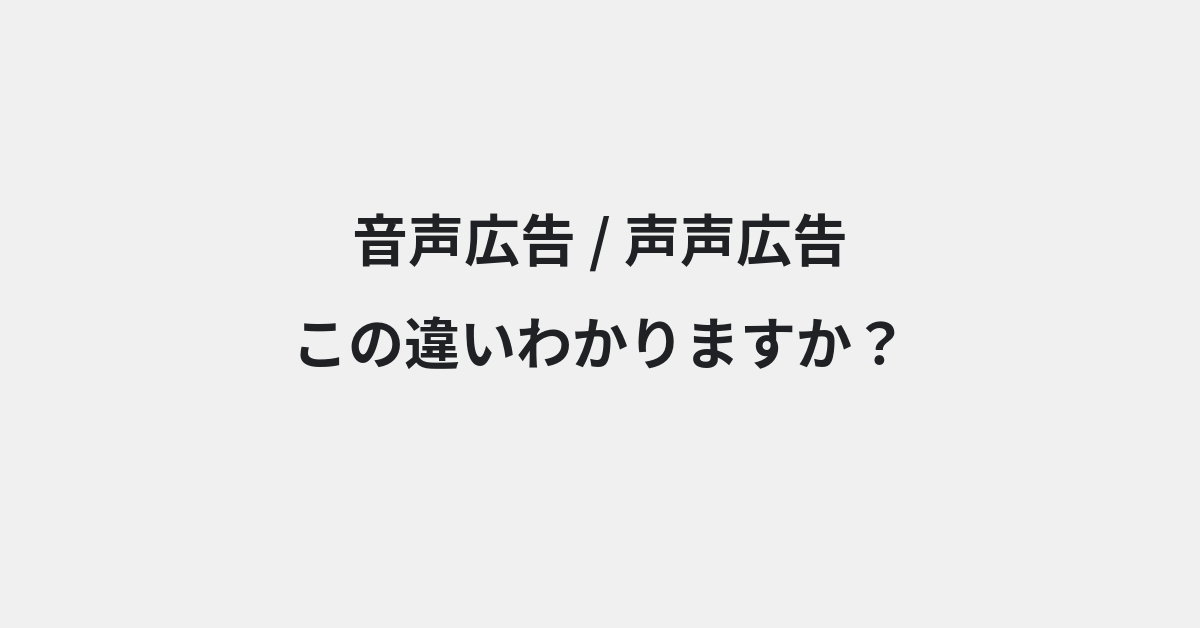 【音声広告】と【声声広告】の違いとは？例文付きで使い方や意味をわかりやすく解説 | イメージ画像