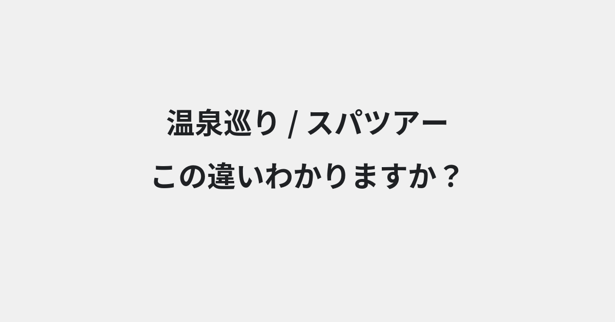 【温泉巡り】と【スパツアー】の違いとは？例文付きで使い方や意味をわかりやすく解説 | イメージ画像