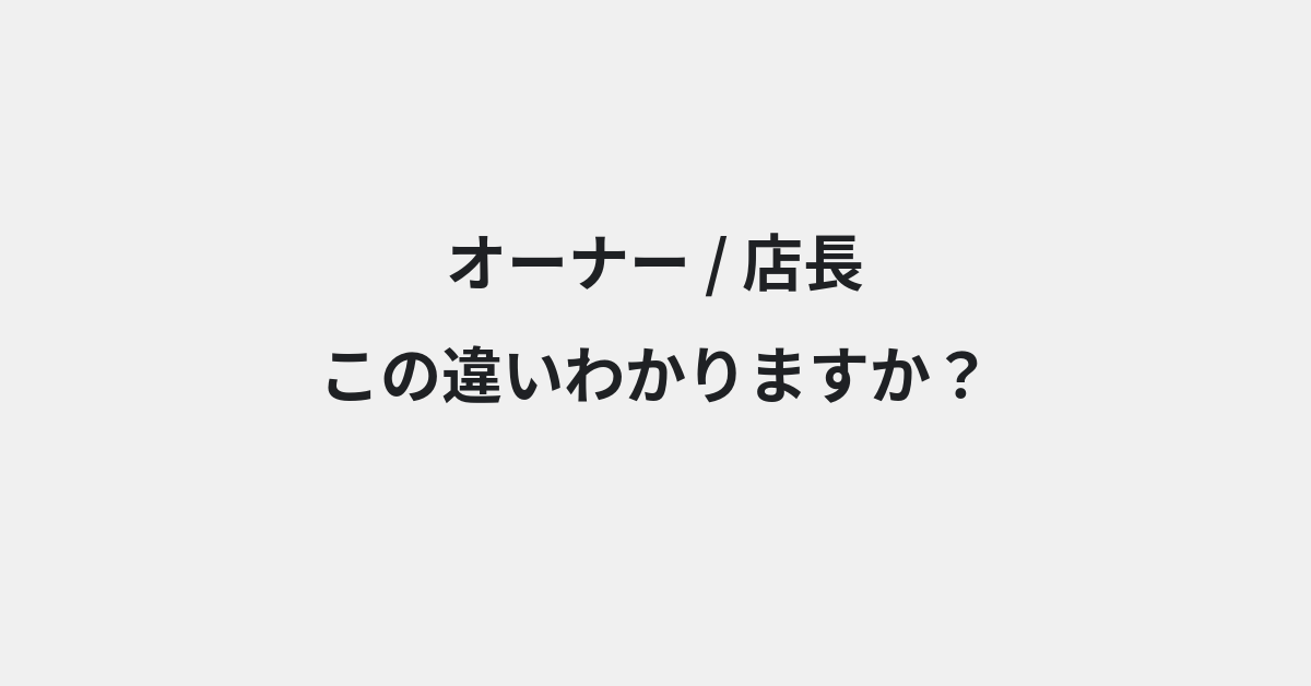 【オーナー】と【店長】の違いとは？例文付きで使い方や意味をわかりやすく解説