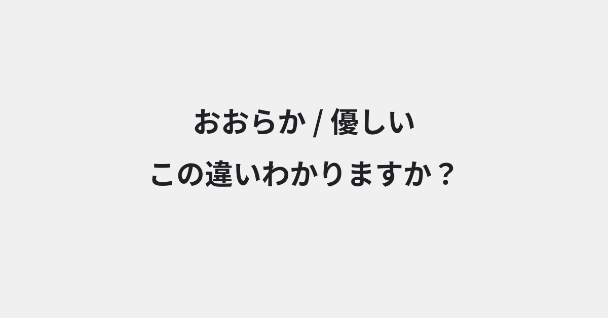 【おおらか】と【優しい】の違いとは？例文付きで使い方や意味をわかりやすく解説 | イメージ画像