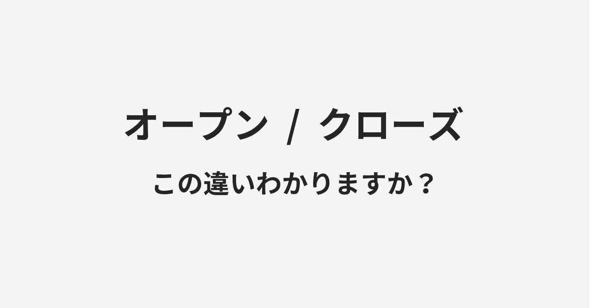 【オープン】と【クローズ】の違いとは？例文付きで使い方や意味をわかりやすく解説 | イメージ画像