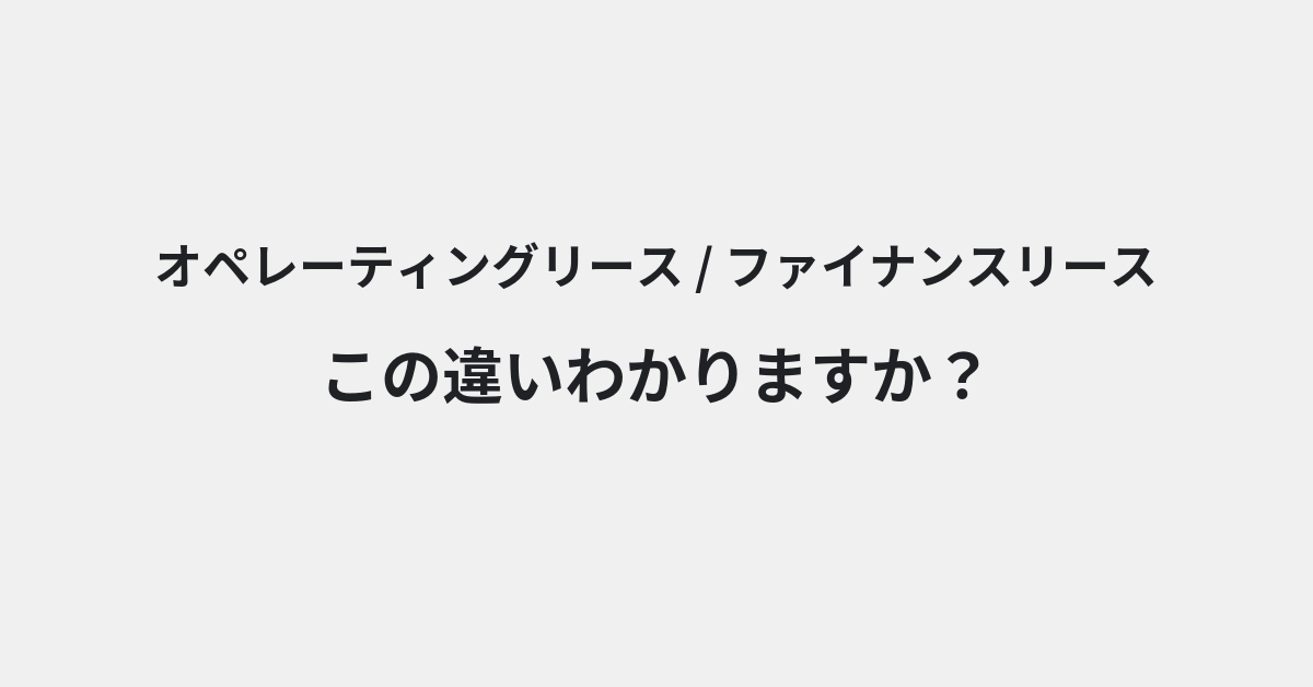 【オペレーティングリース】と【ファイナンスリース】の違いとは？例文付きで使い方や意味をわかりやすく解説 | イメージ画像