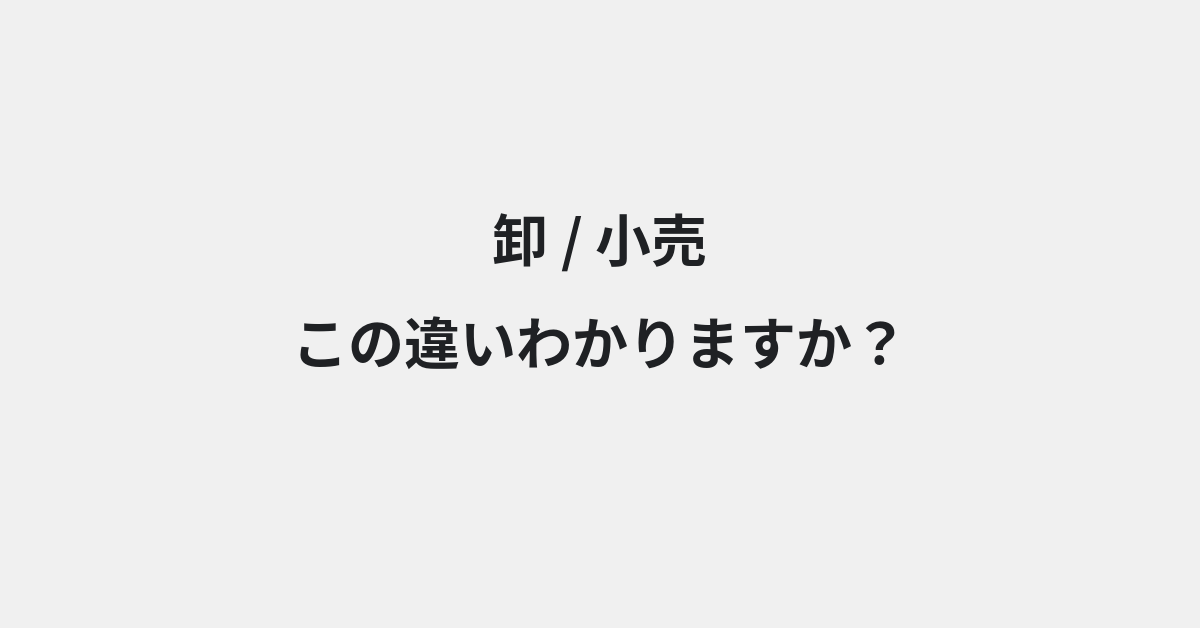【卸】と【小売】の違いとは？例文付きで使い方や意味をわかりやすく解説