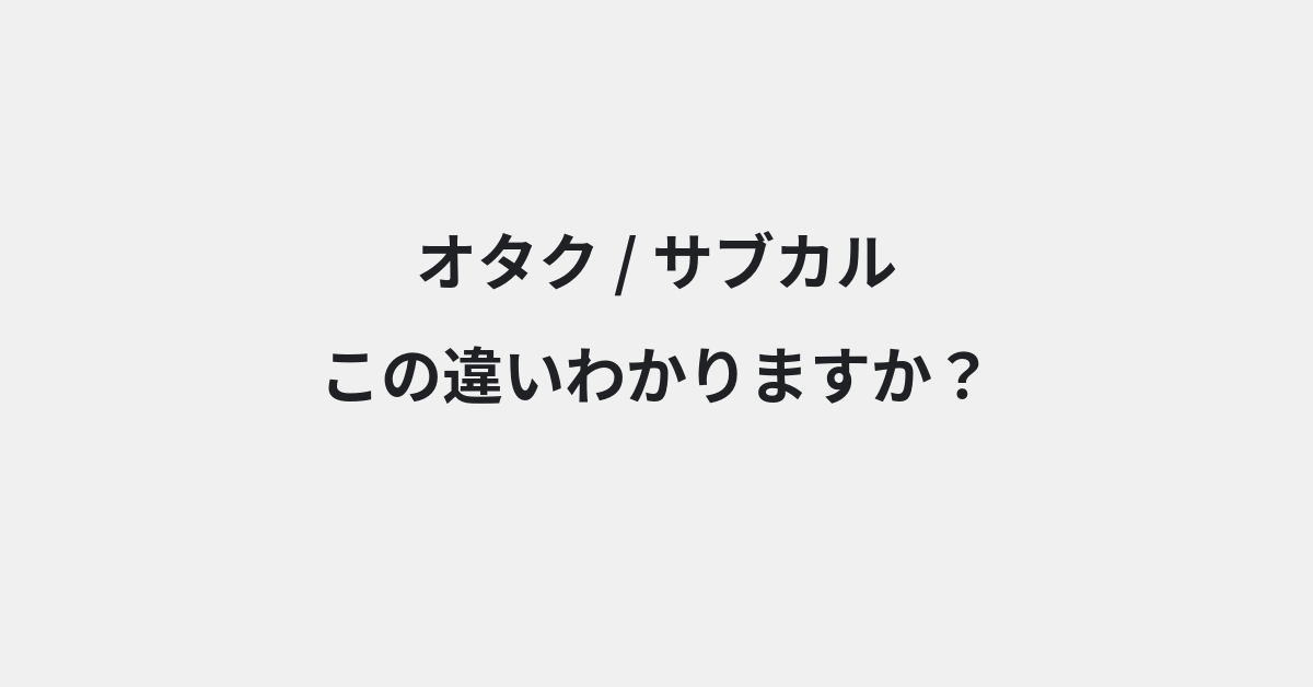 【オタク】と【サブカル】の違いとは？例文付きで使い方や意味をわかりやすく解説 | イメージ画像