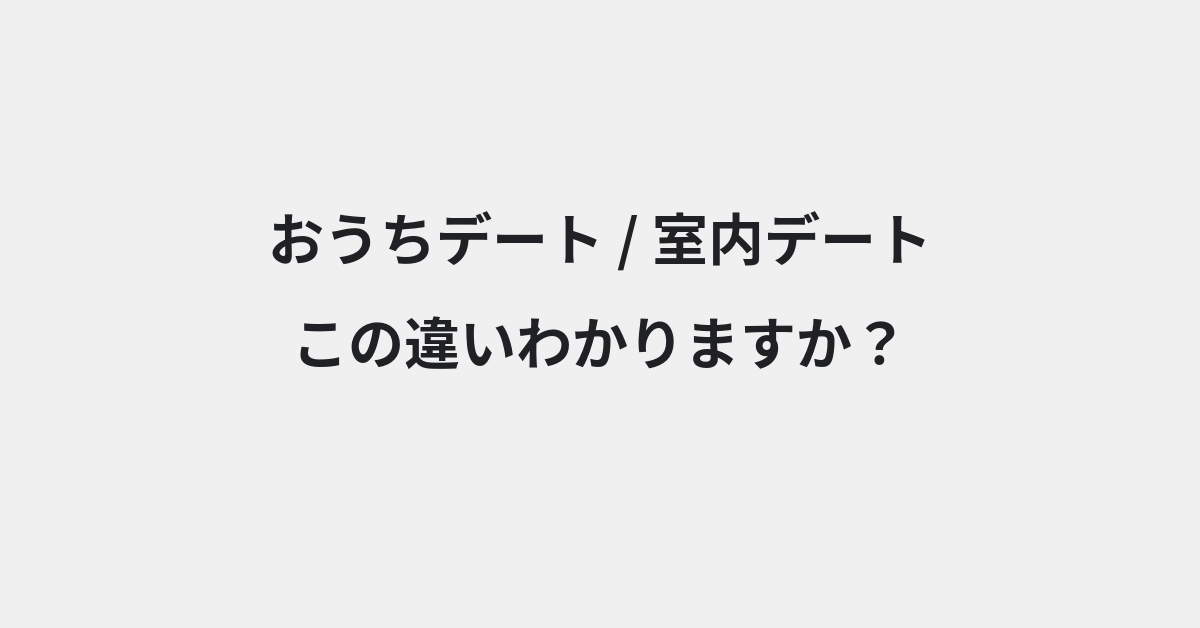 【おうちデート】と【室内デート】の違いとは？例文付きで使い方や意味をわかりやすく解説 | イメージ画像