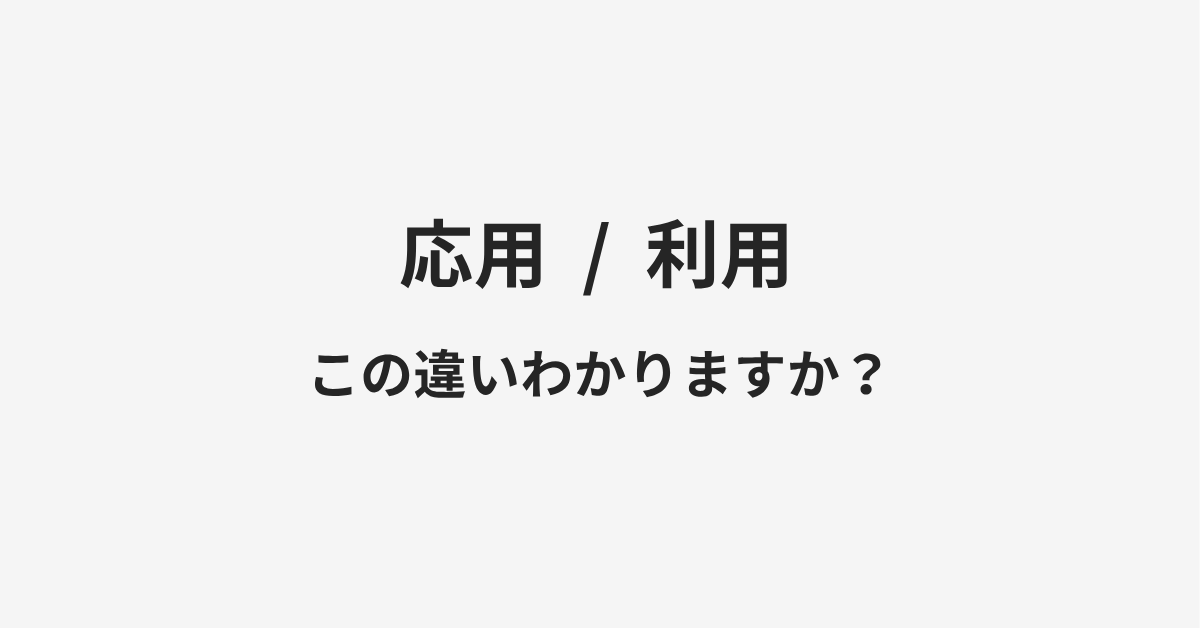 【応用】と【利用】の違いとは?例文付きで使い方や意味をわかりやすく解説 【応用】と【利用】の違いとは?例文付きで使い方や意味をわかりやすく解説