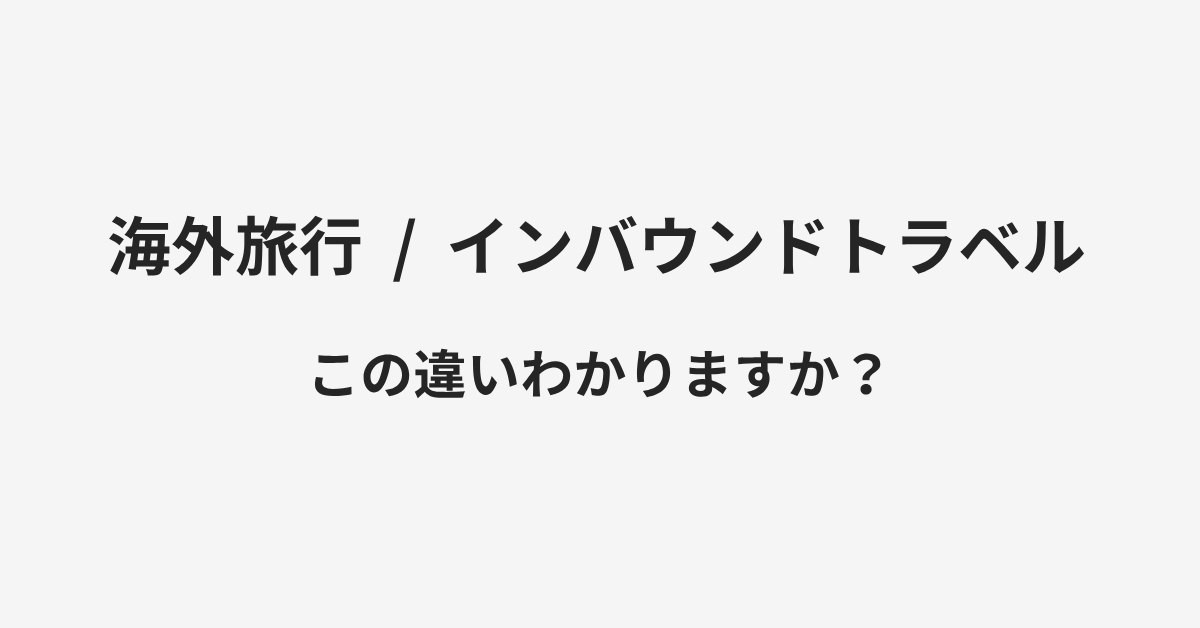 【海外旅行】と【インバウンドトラベル】の違いとは？例文付きで使い方や意味をわかりやすく解説 | イメージ画像