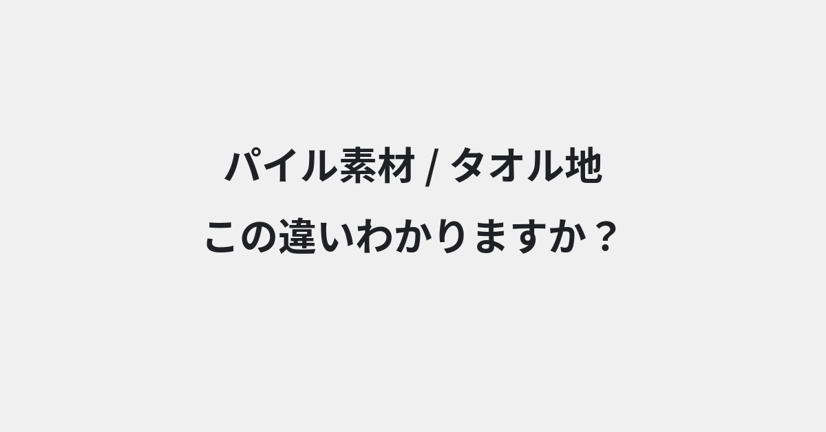 【パイル素材】と【タオル地】の違いとは？例文付きで使い方や意味をわかりやすく解説 | イメージ画像