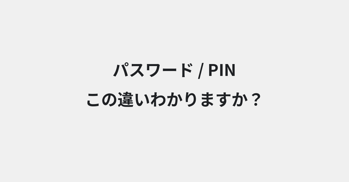 【パスワード】と【PIN】の違いとは？使い方の違いと意味を例文つきで解説