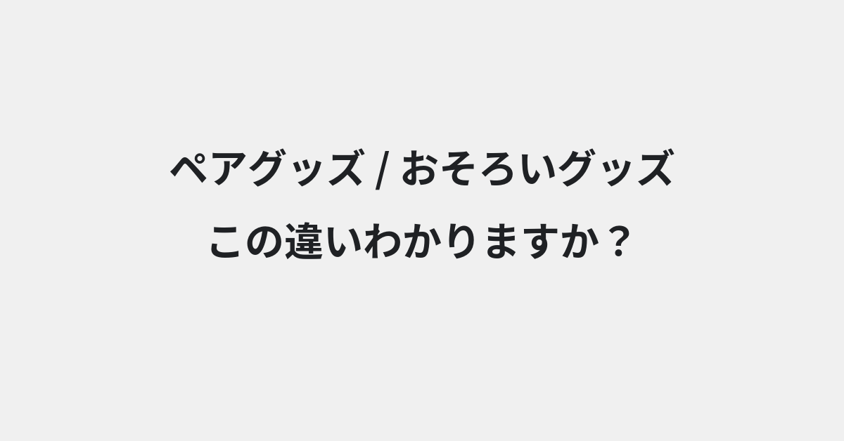 【ペアグッズ】と【おそろいグッズ】の違いとは？例文付きで使い方や意味をわかりやすく解説 | イメージ画像