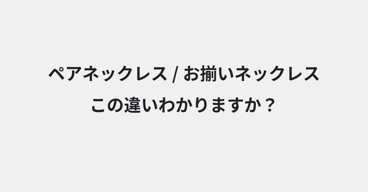 【ペアネックレス】と【お揃いネックレス】の違いとは？例文付きで使い方や意味をわかりやすく解説 | イメージ画像