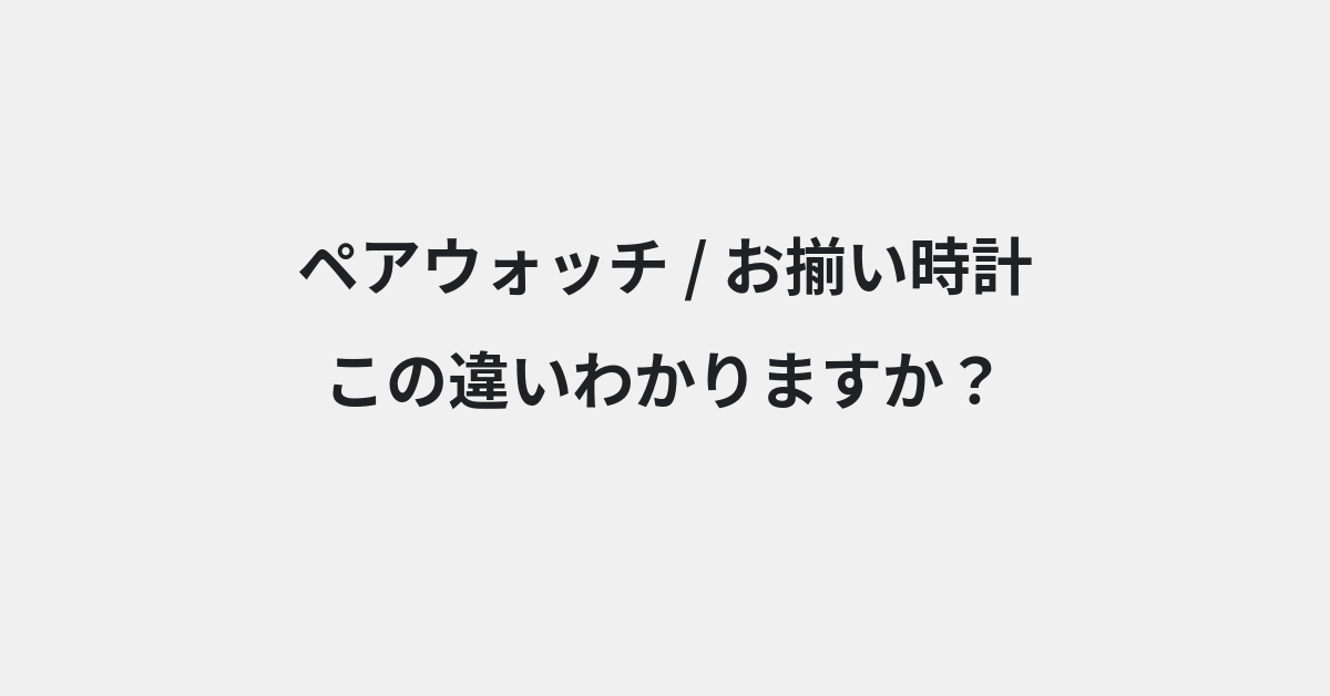 【ペアウォッチ】と【お揃い時計】の違いとは？例文付きで使い方や意味をわかりやすく解説 | イメージ画像