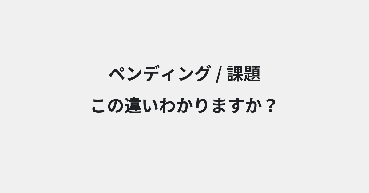 【ペンディング】と【課題】の違いとは？例文付きで使い方や意味をわかりやすく解説 | イメージ画像