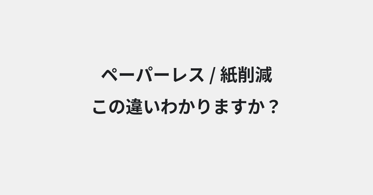【ペーパーレス】と【紙削減】の違いとは？例文付きで使い方や意味をわかりやすく解説 | イメージ画像