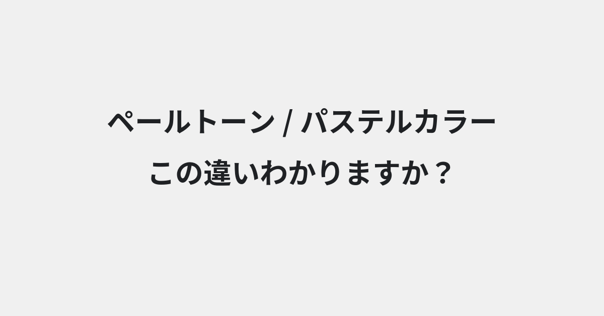 【ペールトーン】と【パステルカラー】の違いとは？例文付きで使い方や意味をわかりやすく解説 | イメージ画像