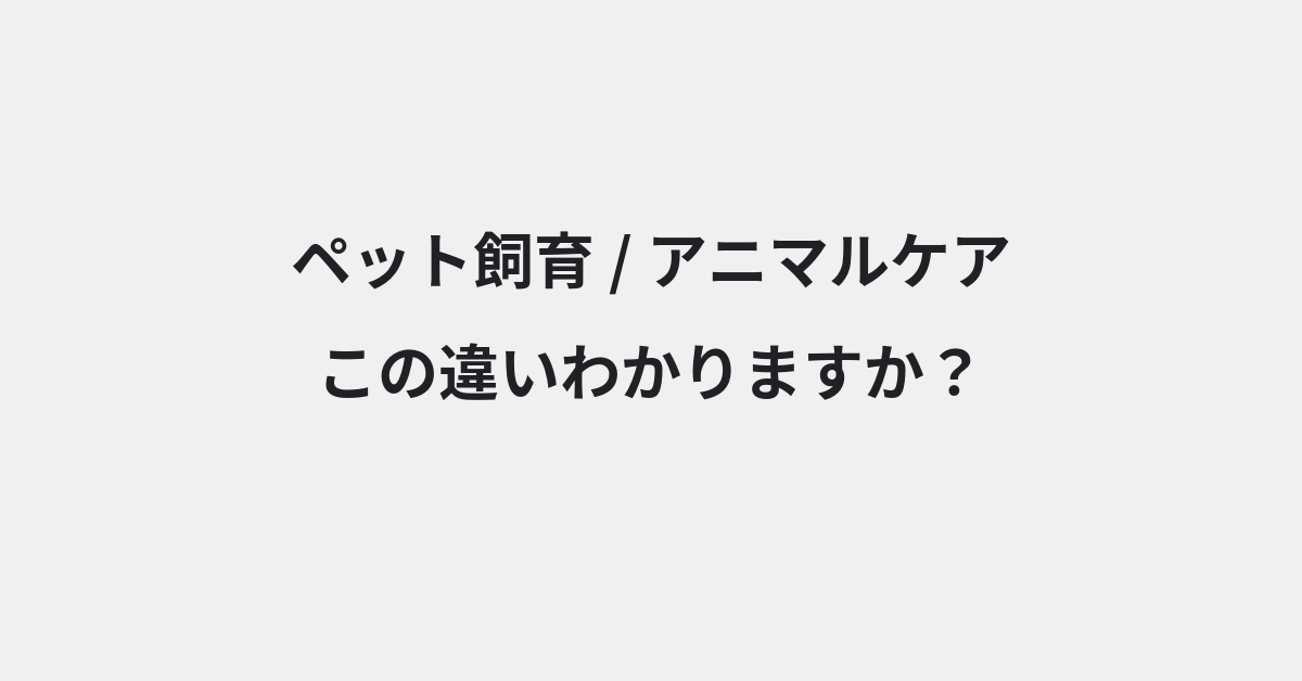 【ペット飼育】と【アニマルケア】の違いとは？例文付きで使い方や意味をわかりやすく解説 | イメージ画像