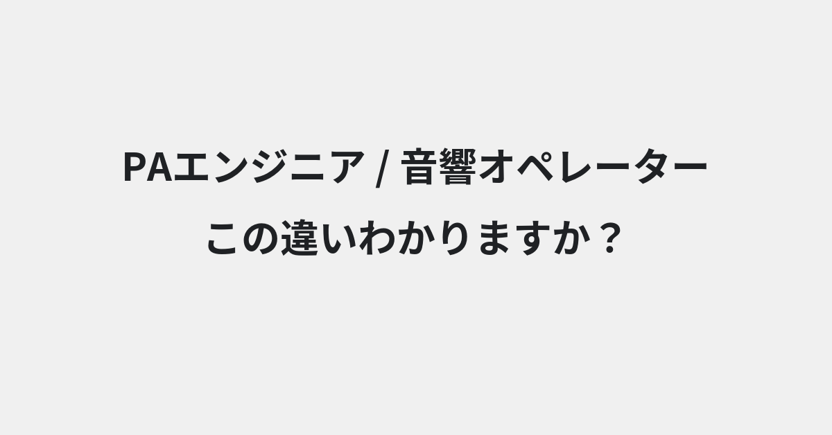 【PAエンジニア】と【音響オペレーター】の違いとは？例文付きで使い方や意味をわかりやすく解説 | イメージ画像