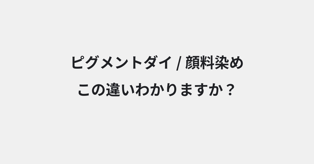 【ピグメントダイ】と【顔料染め】の違いとは？例文付きで使い方や意味をわかりやすく解説 | イメージ画像