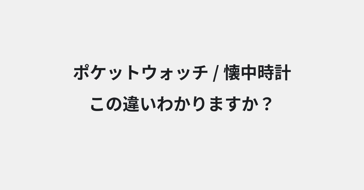 【ポケットウォッチ】と【懐中時計】の違いとは？例文付きで使い方や意味をわかりやすく解説 | イメージ画像