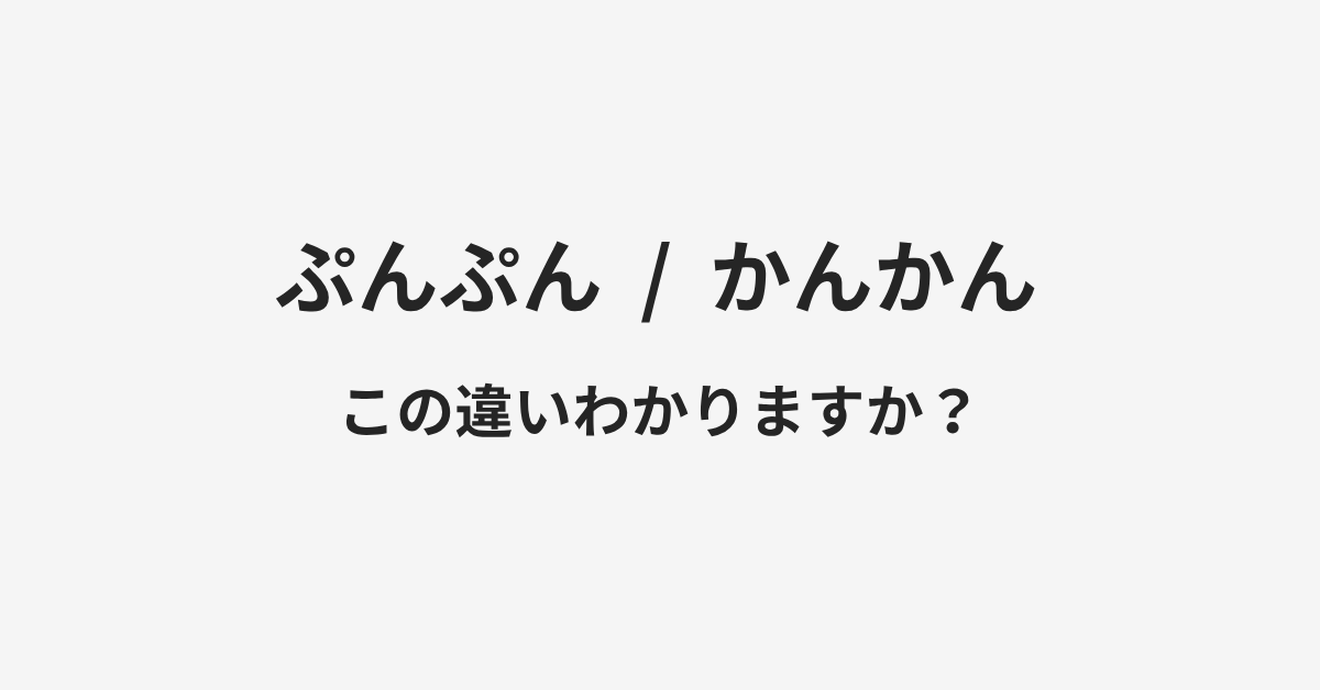 【ぷんぷん】と【かんかん】の違いとは？例文付きで使い方や意味をわかりやすく解説 | イメージ画像