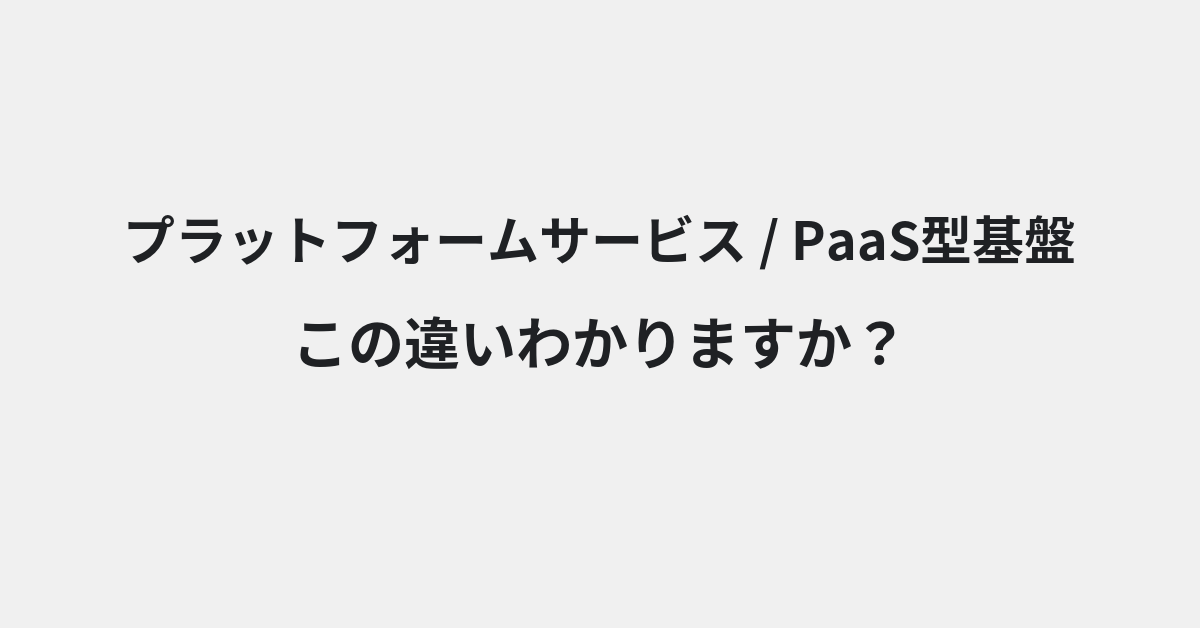【プラットフォームサービス】と【PaaS型基盤】の違いとは？例文付きで使い方や意味をわかりやすく解説 | イメージ画像