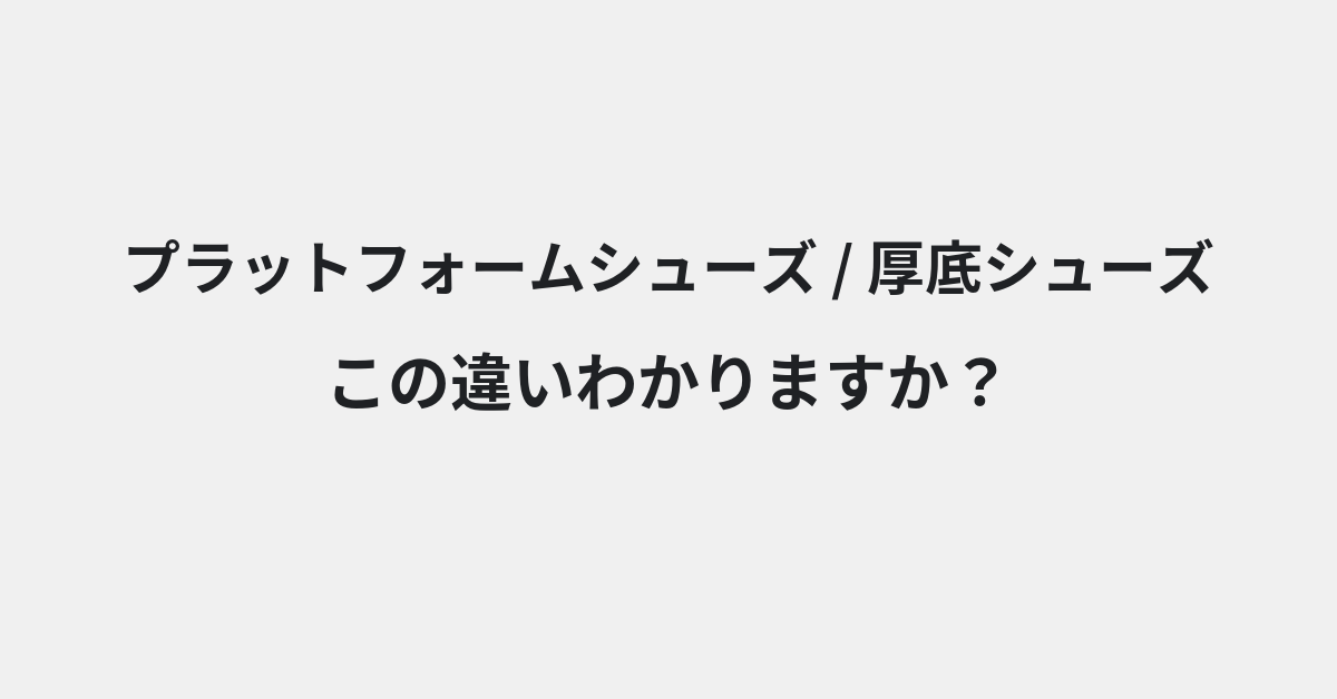 【プラットフォームシューズ】と【厚底シューズ】の違いとは？例文付きで使い方や意味をわかりやすく解説 | イメージ画像