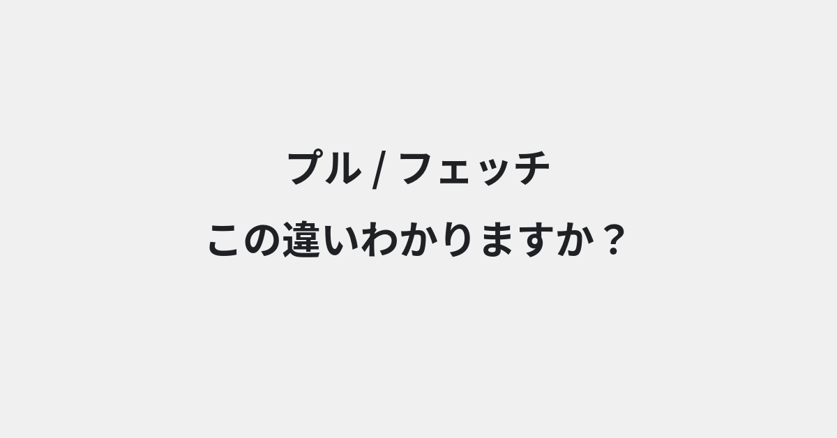 【プル】と【フェッチ】の違いとは？意味・使い方・例文をわかりやすく解説 | イメージ画像