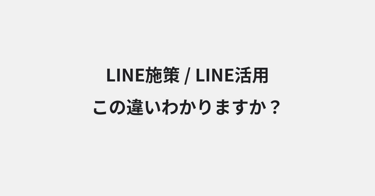 【LINE施策】と【LINE活用】の違いとは？例文付きで使い方や意味をわかりやすく解説 | イメージ画像