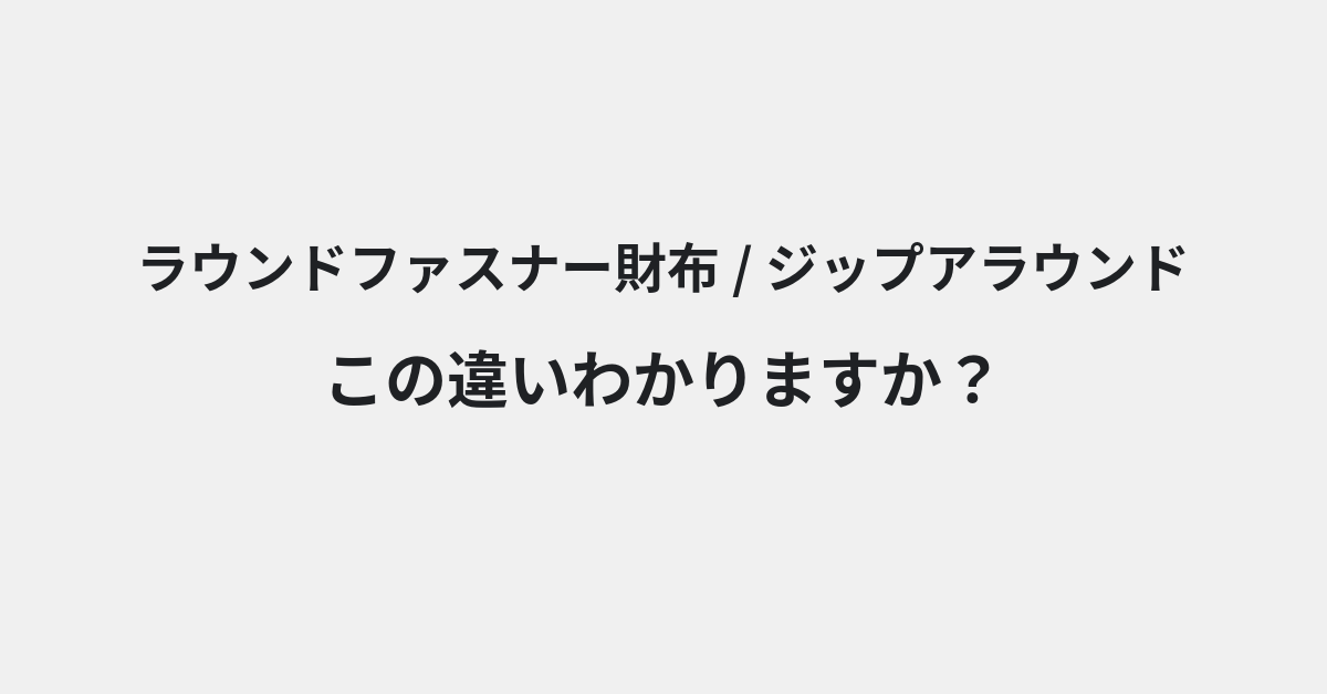 【ラウンドファスナー財布】と【ジップアラウンド】の違いとは？例文付きで使い方や意味をわかりやすく解説 | イメージ画像
